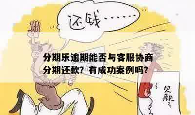 分期乐逾期能否与客服协商分期还款？有成功案例吗？