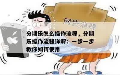 分期乐怎么操作流程，分期乐操作流程详解：一步一步教你如何使用