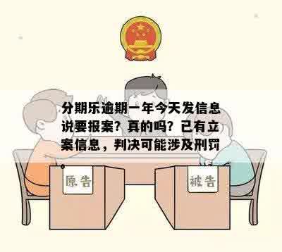 分期乐逾期一年今天发信息说要报案？真的吗？已有立案信息，判决可能涉及刑罚。