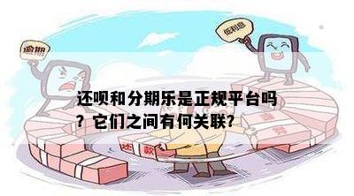 还呗和分期乐是正规平台吗？它们之间有何关联？