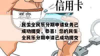 民生全民乐分期申请业务已成功提交，恭喜！您的民生全民乐分期申请已成功提交