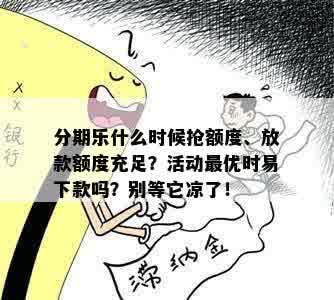 分期乐什么时候抢额度、放款额度充足？活动更优时易下款吗？别等它凉了！