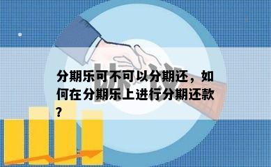 分期乐可不可以分期还，如何在分期乐上进行分期还款？