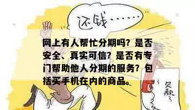 网上有人帮忙分期吗？是否安全、真实可信？是否有专门帮助他人分期的服务？包括买手机在内的商品。