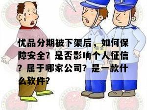 优品分期被下架后，如何保障安全？是否影响个人征信？属于哪家公司？是一款什么软件？