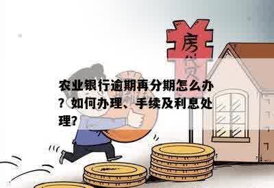 农业银行逾期再分期怎么办？如何办理、手续及利息处理？