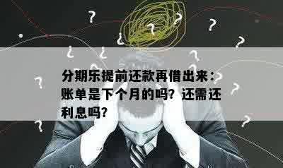 分期乐提前还款再借出来：账单是下个月的吗？还需还利息吗？