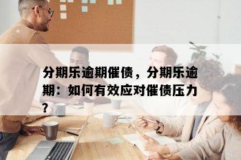 分期乐逾期催债，分期乐逾期：如何有效应对催债压力？