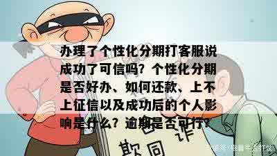 办理了个性化分期打客服说成功了可信吗？个性化分期是否好办、如何还款、上不上征信以及成功后的个人影响是什么？逾期是否可行？