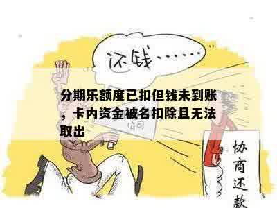 分期乐额度已扣但钱未到账，卡内资金被名扣除且无法取出