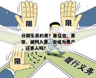 分期乐真的黑？黑征信、黑带、被列入黑、会成为黑户，还害人吗？