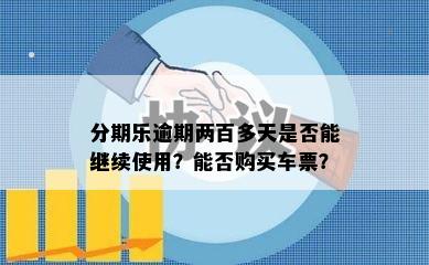 分期乐逾期两百多天是否能继续使用？能否购买车票？