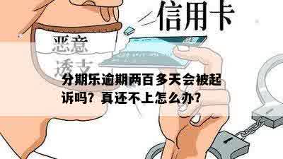 分期乐逾期两百多天会被起诉吗？真还不上怎么办？