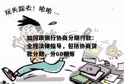 如何跟银行协商分期付款：全程法律指导，包括协商贷款分期、分60期等