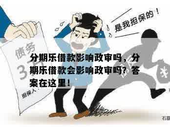 分期乐借款影响政审吗，分期乐借款会影响政审吗？答案在这里！