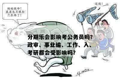 分期乐会影响考公务员吗？政审、事业编、工作、入、考研都会受影响吗？