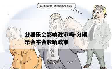 分期乐会影响政审吗-分期乐会不会影响政审