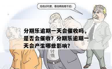 分期乐逾期一天会催收吗，是否会催收？分期乐逾期一天会产生哪些影响？