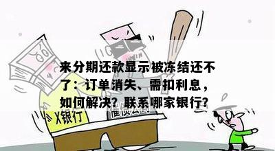 来分期还款显示被冻结还不了：订单消失、需扣利息，如何解决？联系哪家银行？