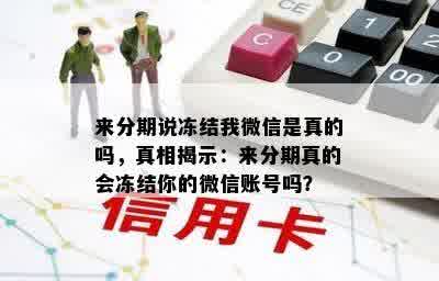 来分期说冻结我微信是真的吗，真相揭示：来分期真的会冻结你的微信账号吗？