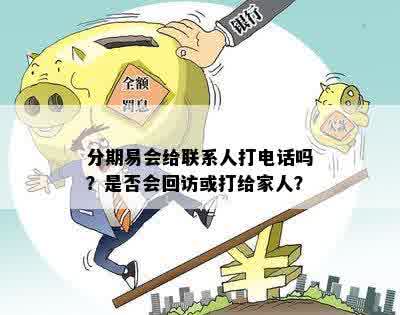 分期易会给联系人打电话吗？是否会回访或打给家人？