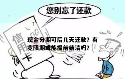 现金分期可后几天还款？有宽限期或能提前结清吗？