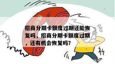 招商分期卡额度过期还能恢复吗，招商分期卡额度过期，还有机会恢复吗？