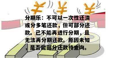 分期乐：不可以一次性还清或分多笔还款，但可部分还款。已不能再进行分期，且无法再分期还款。原因未知，是否能部分还款待查询。