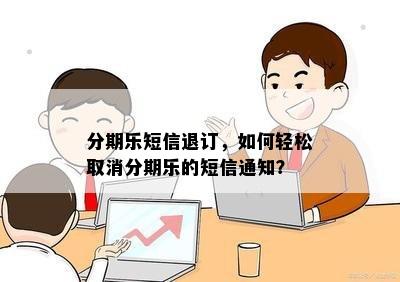 分期乐短信退订，如何轻松取消分期乐的短信通知？