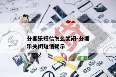 分期乐短信怎么关闭-分期乐关闭短信提示