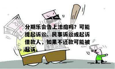 分期乐会告上法庭吗？可能提起诉讼、民事诉讼或起诉借款人，如果不还款可能被起诉。