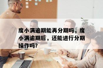 度小满逾期能再分期吗，度小满逾期后，还能进行分期操作吗？