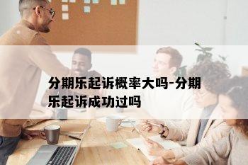 分期乐起诉概率大吗-分期乐起诉成功过吗