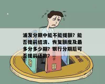 浦发分期中能不能提额？能否提前结清、恢复额度及最多分多少期？银行分期后可否提前还款？