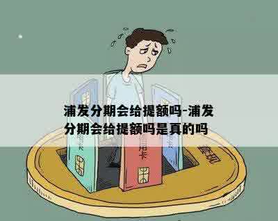 浦发分期会给提额吗-浦发分期会给提额吗是真的吗