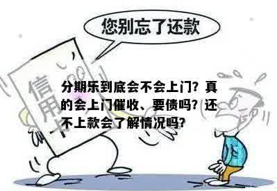 分期乐到底会不会上门？真的会上门催收、要债吗？还不上款会了解情况吗？