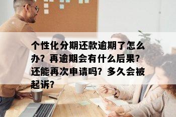 个性化分期还款逾期了怎么办？再逾期会有什么后果？还能再次申请吗？多久会被起诉？