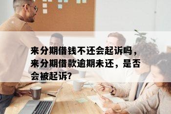 来分期借钱不还会起诉吗，来分期借款逾期未还，是否会被起诉？