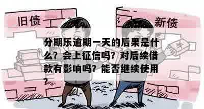 分期乐逾期一天的后果是什么？会上征信吗？对后续借款有影响吗？能否继续使用？