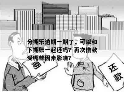 分期乐逾期一期了，可以和下期账一起还吗？再次借款受哪些因素影响？