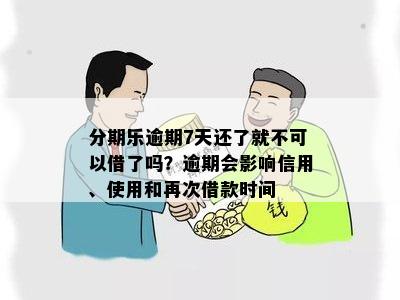 分期乐逾期7天还了就不可以借了吗？逾期会影响信用、使用和再次借款时间