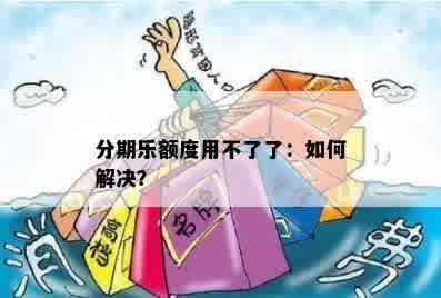 分期乐额度用不了了：如何解决？