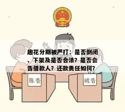 趣花分期被严打：是否倒闭、下架及是否合法？是否会告借款人？还款责任如何？