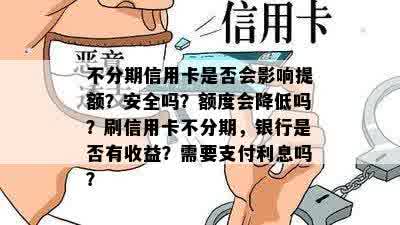 不分期信用卡是否会影响提额？安全吗？额度会降低吗？刷信用卡不分期，银行是否有收益？需要支付利息吗？