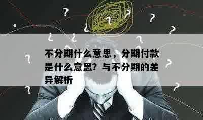 不分期什么意思，分期付款是什么意思？与不分期的差异解析