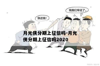 月光侠分期上征信吗-月光侠分期上征信吗2020