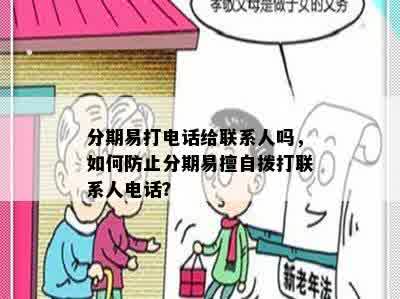 分期易打电话给联系人吗，如何防止分期易擅自拨打联系人电话？