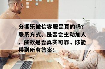 分期乐微信客服是真的吗？联系方式、是否会主动加人、催款是否真实可靠，你能得到所有答案！