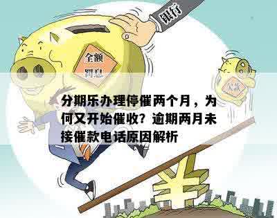 分期乐办理停催两个月，为何又开始催收？逾期两月未接催款电话原因解析