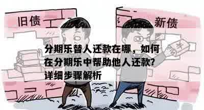 分期乐替人还款在哪，如何在分期乐中帮助他人还款？详细步骤解析